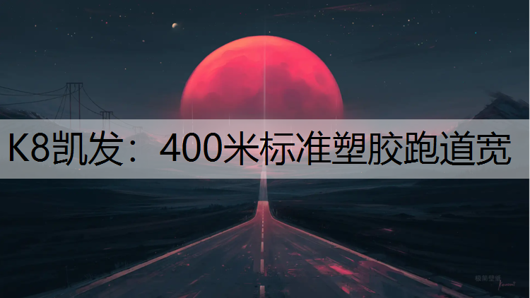 K8凯发：400米标准塑胶跑道宽